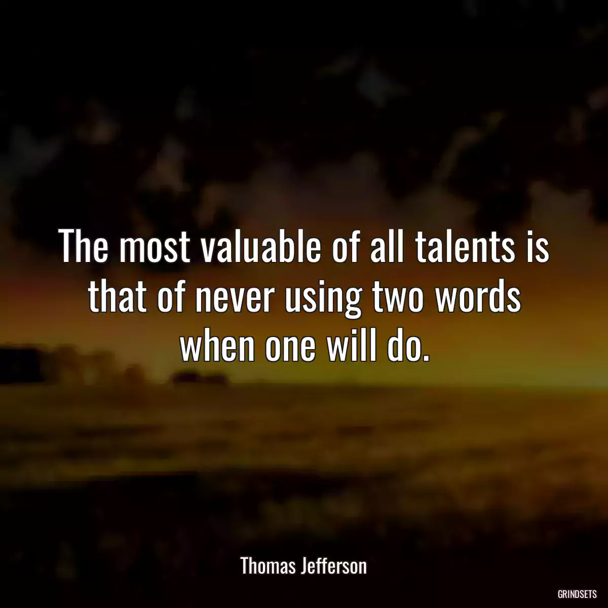 The most valuable of all talents is that of never using two words when one will do.