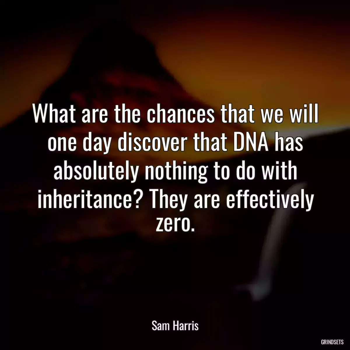 What are the chances that we will one day discover that DNA has absolutely nothing to do with inheritance? They are effectively zero.