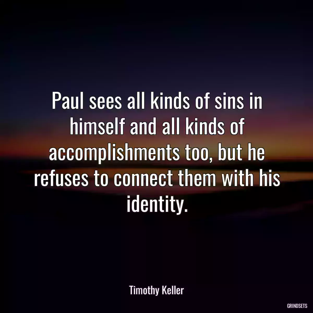 Paul sees all kinds of sins in himself and all kinds of accomplishments too, but he refuses to connect them with his identity.