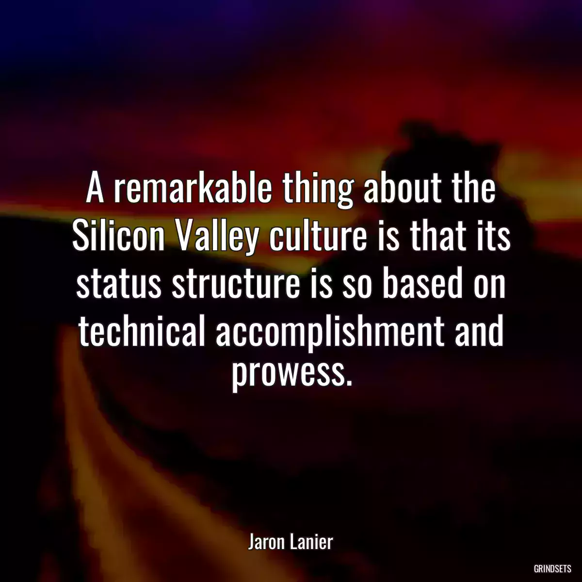 A remarkable thing about the Silicon Valley culture is that its status structure is so based on technical accomplishment and prowess.