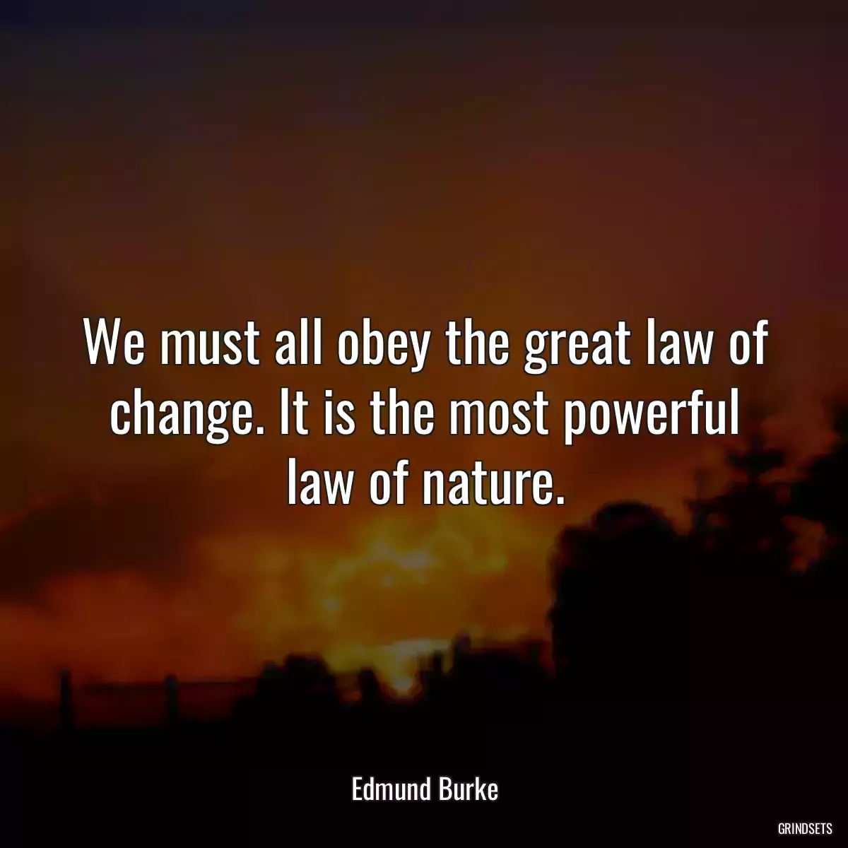 We must all obey the great law of change. It is the most powerful law of nature.