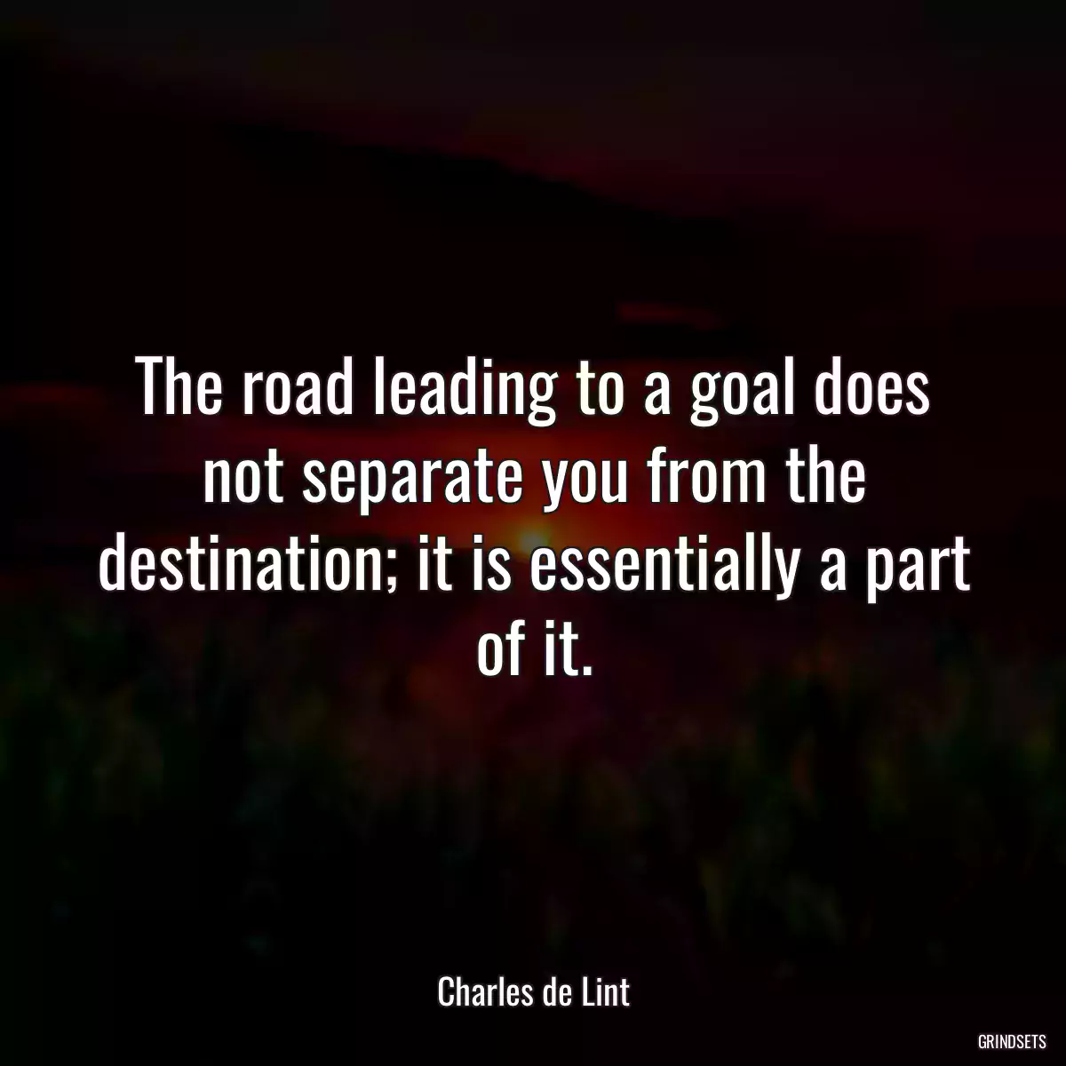 The road leading to a goal does not separate you from the destination; it is essentially a part of it.