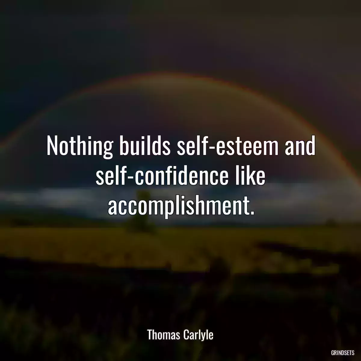 Nothing builds self-esteem and self-confidence like accomplishment.