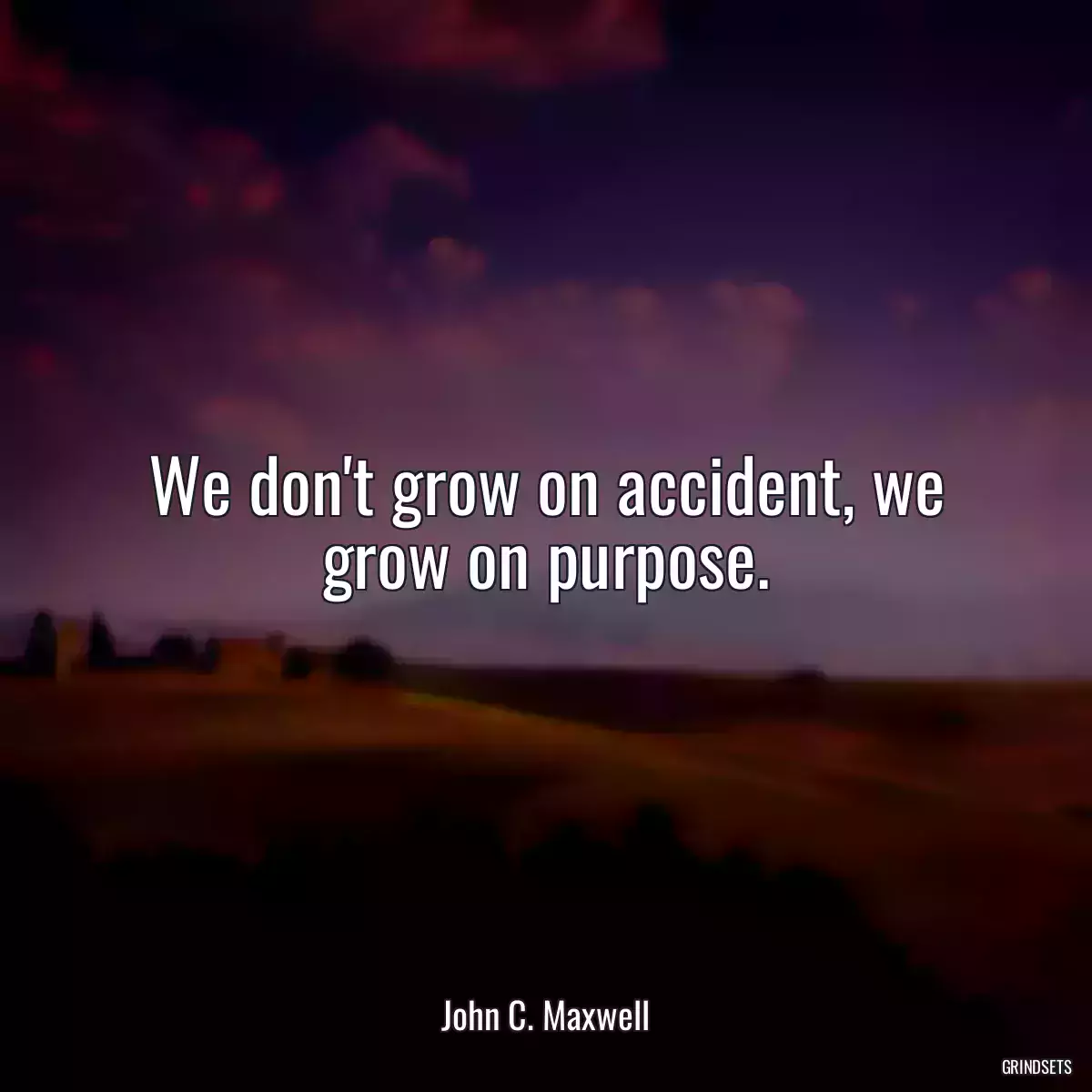 We don\'t grow on accident, we grow on purpose.