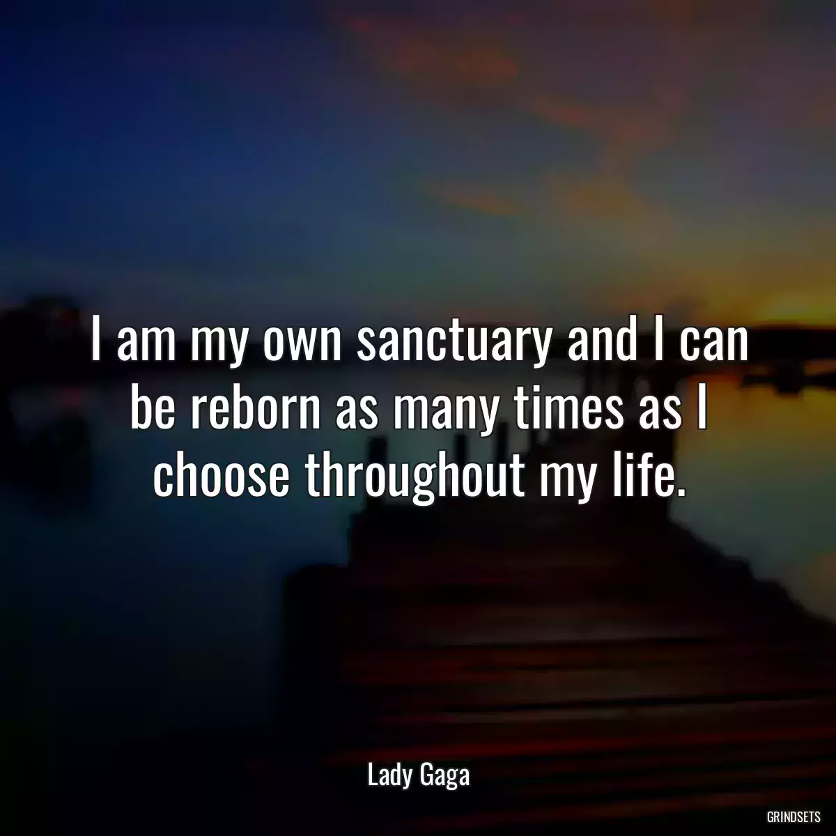 I am my own sanctuary and I can be reborn as many times as I choose throughout my life.