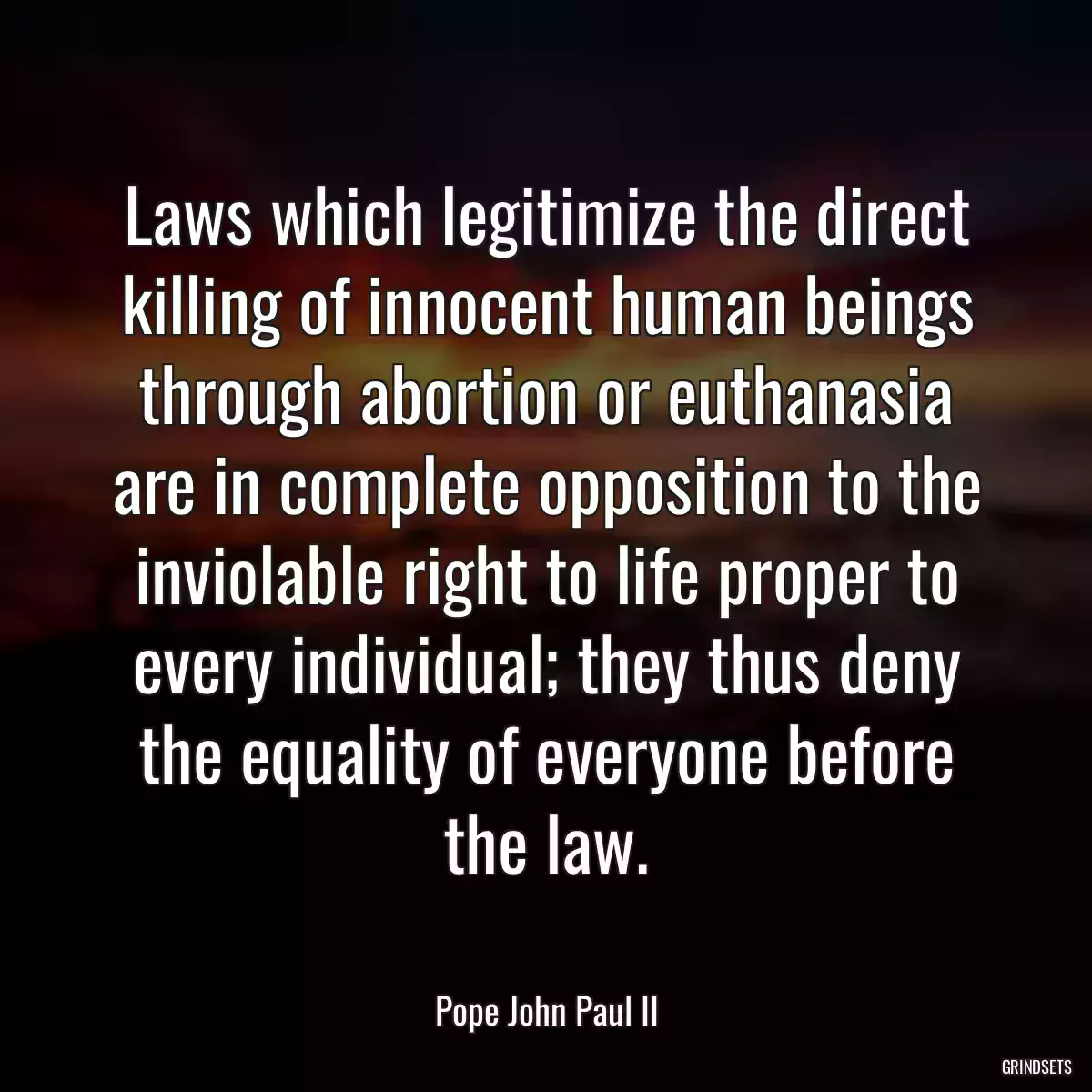 Laws which legitimize the direct killing of innocent human beings through abortion or euthanasia are in complete opposition to the inviolable right to life proper to every individual; they thus deny the equality of everyone before the law.