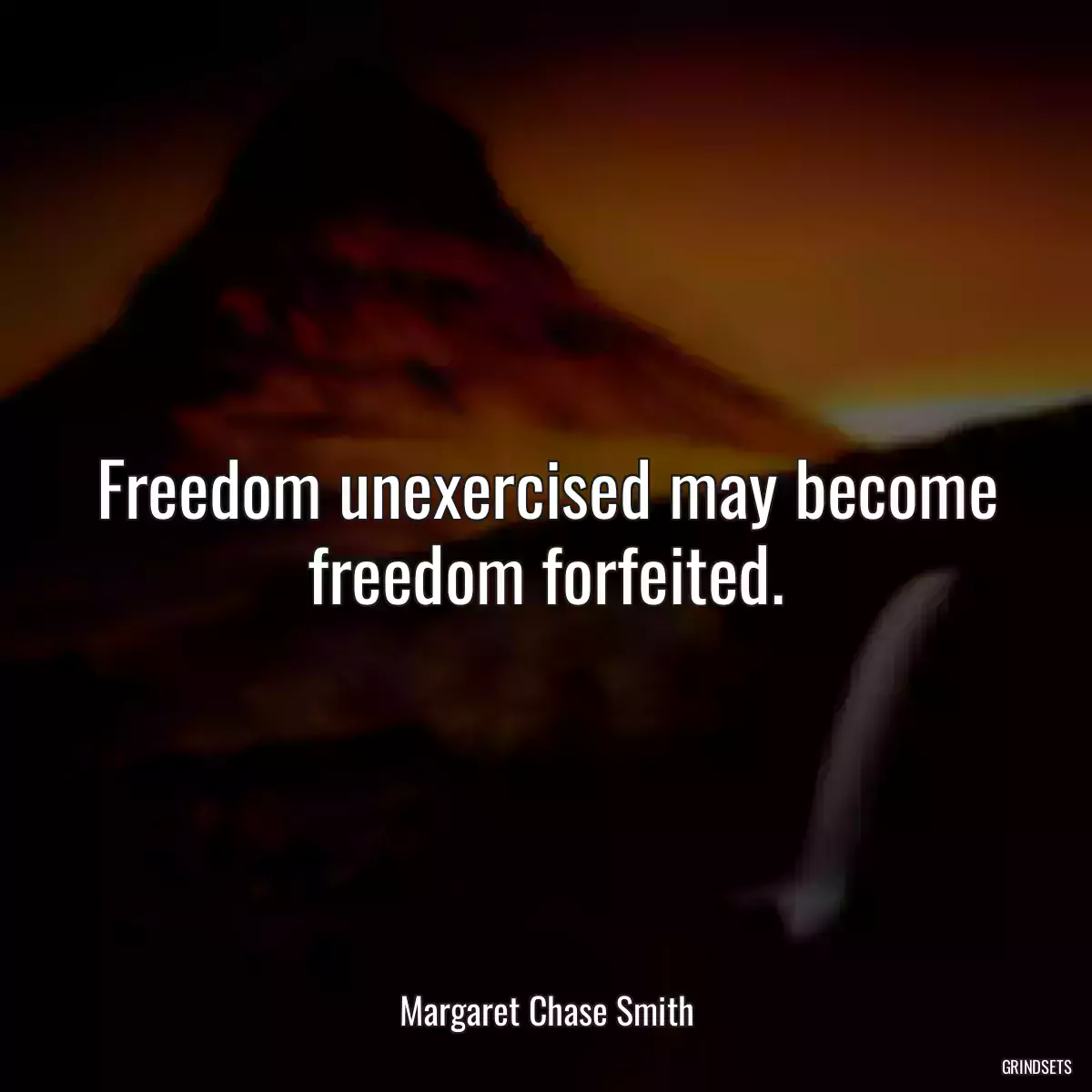 Freedom unexercised may become freedom forfeited.