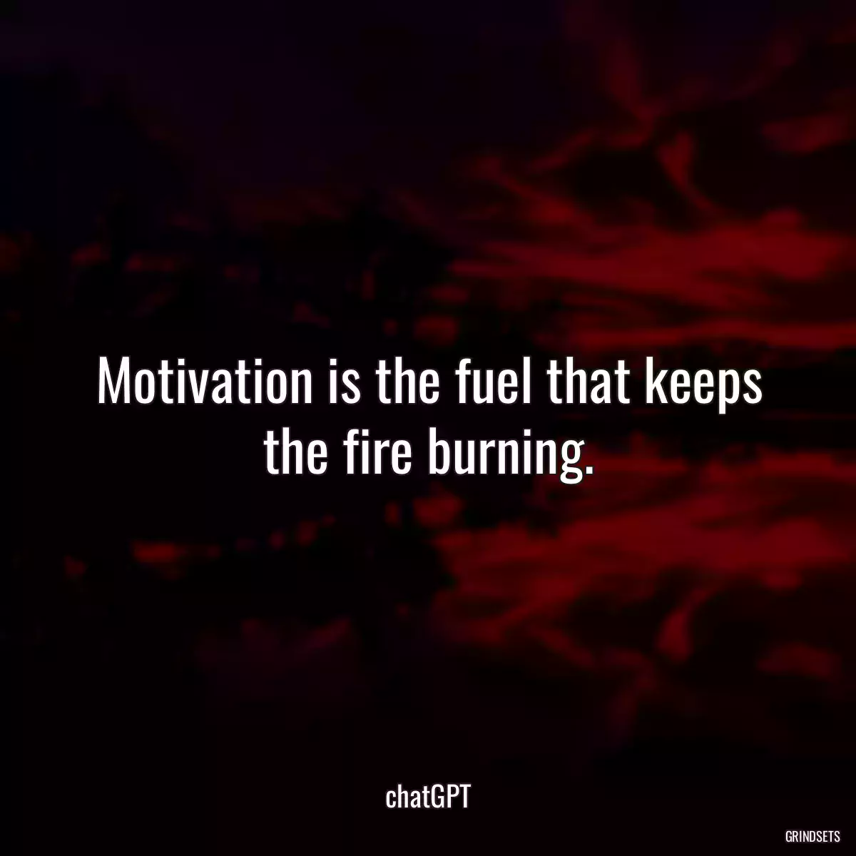 Motivation is the fuel that keeps the fire burning.