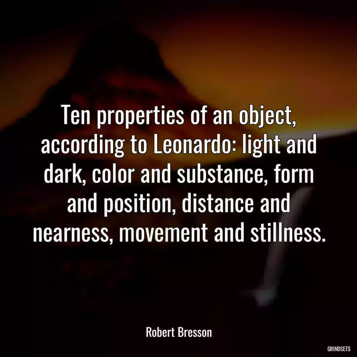 Ten properties of an object, according to Leonardo: light and dark, color and substance, form and position, distance and nearness, movement and stillness.