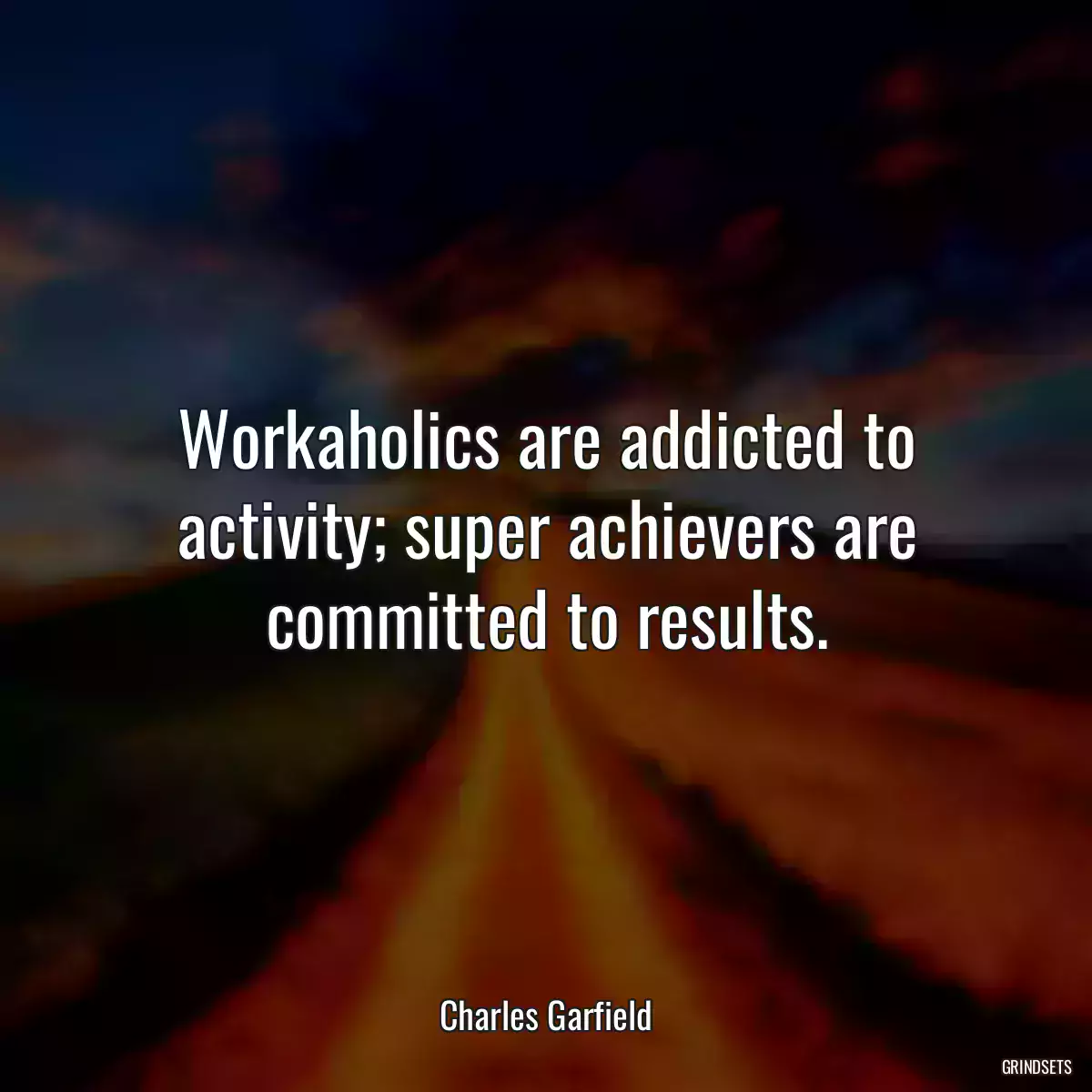 Workaholics are addicted to activity; super achievers are committed to results.