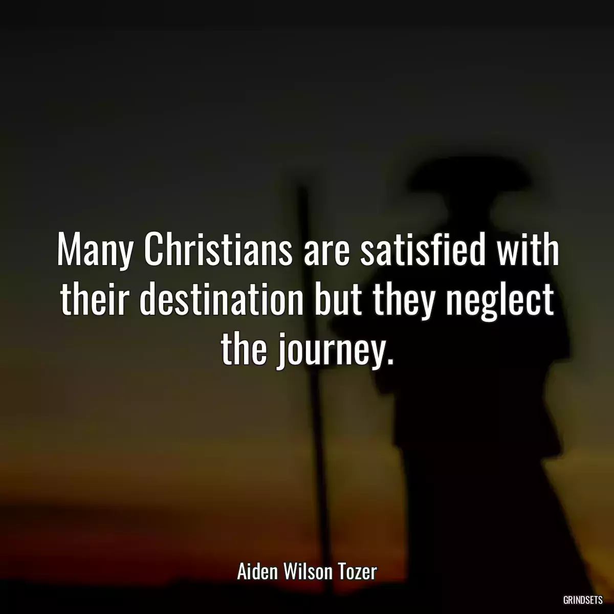 Many Christians are satisfied with their destination but they neglect the journey.