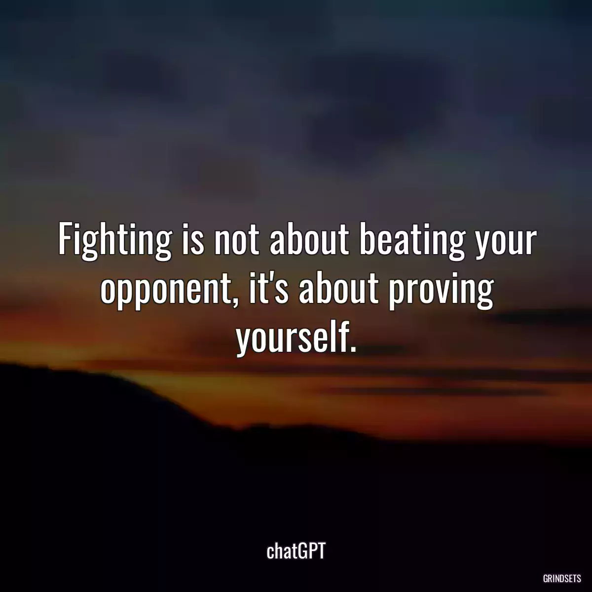 Fighting is not about beating your opponent, it\'s about proving yourself.