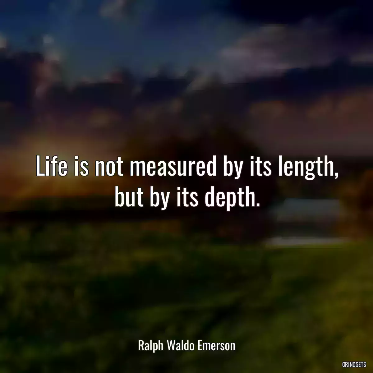 Life is not measured by its length, but by its depth.