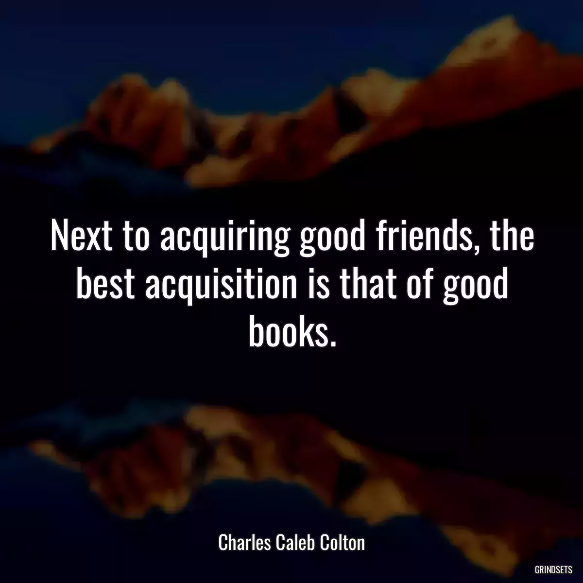 Next to acquiring good friends, the best acquisition is that of good books.