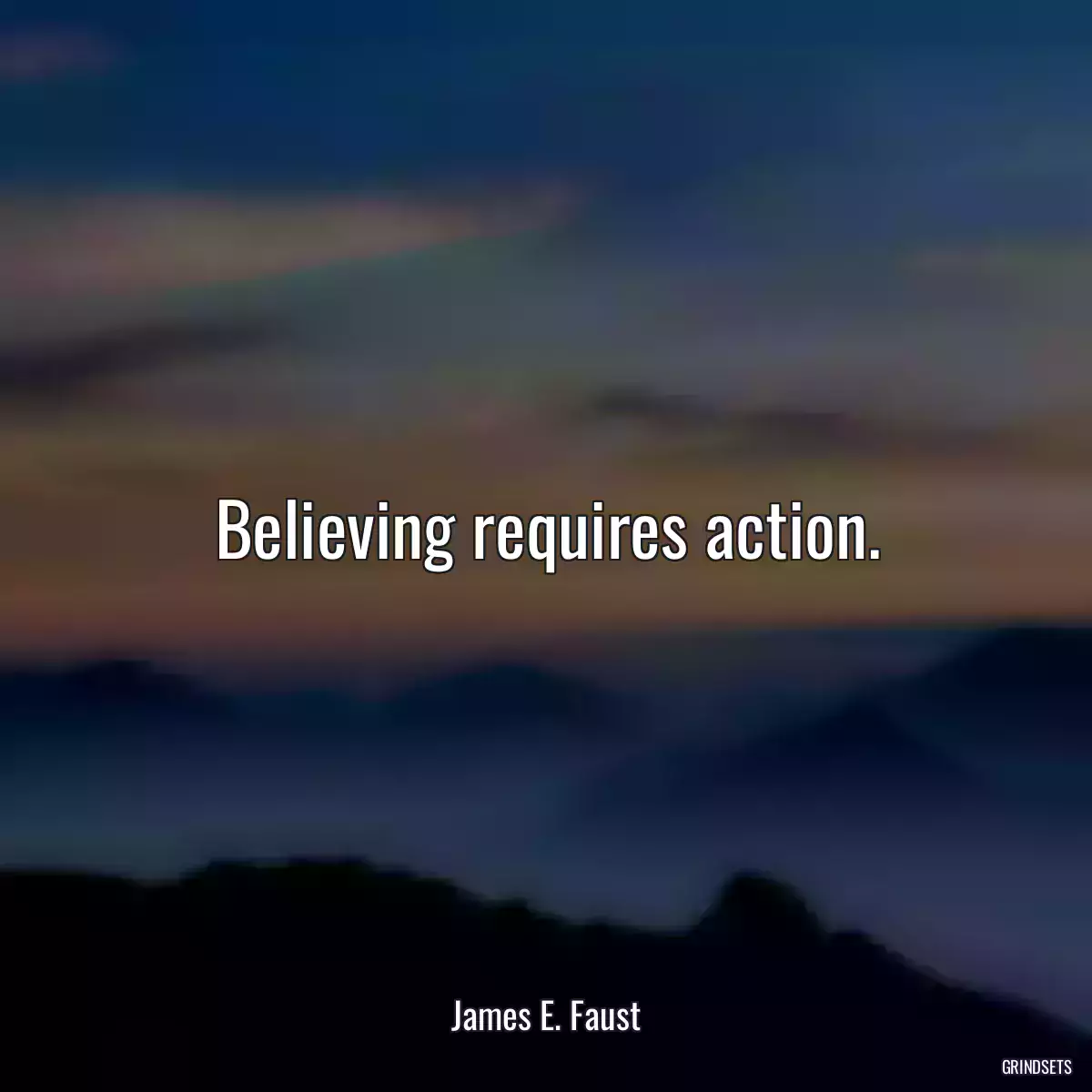 Believing requires action.