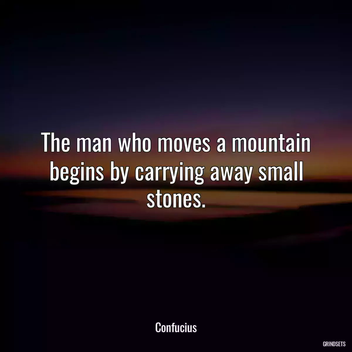 The man who moves a mountain begins by carrying away small stones.