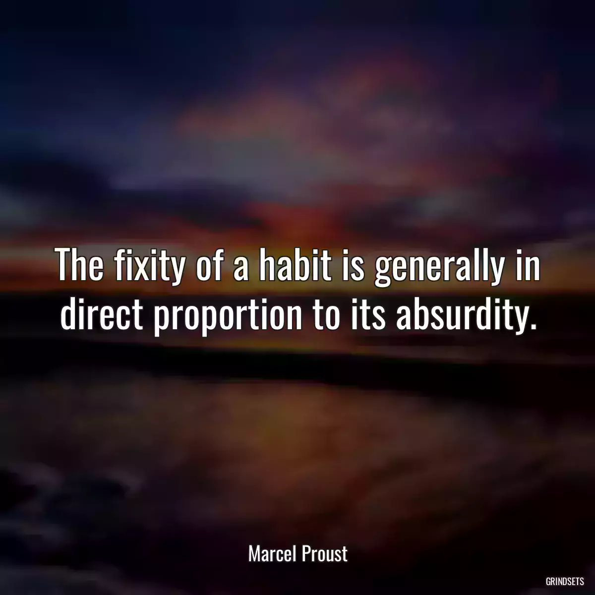 The fixity of a habit is generally in direct proportion to its absurdity.