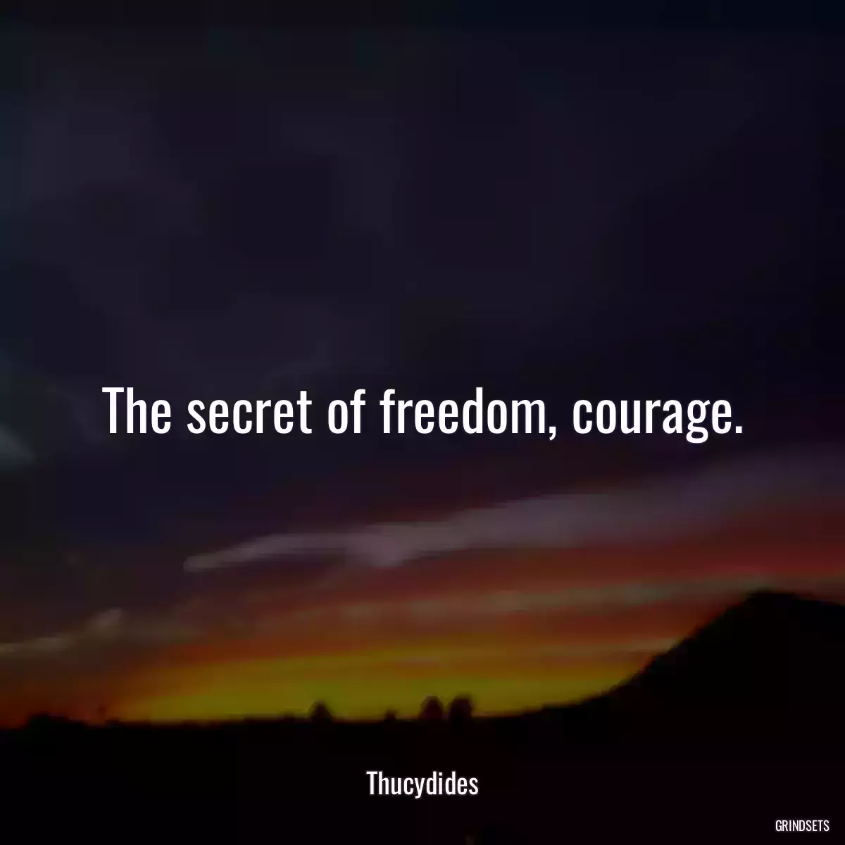 The secret of freedom, courage.