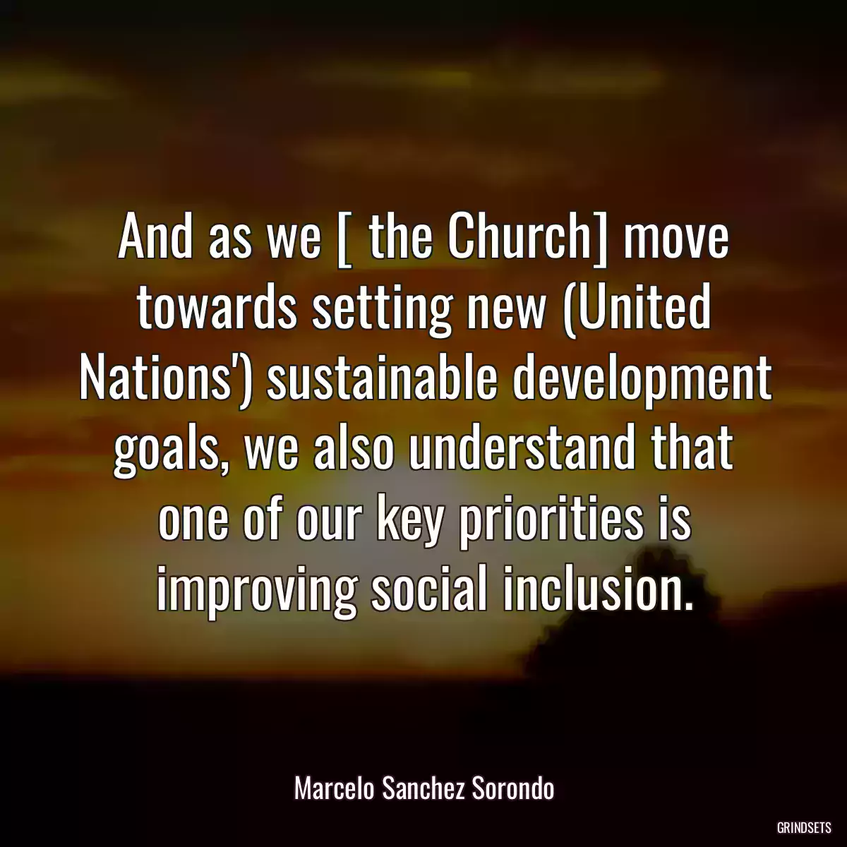 And as we [ the Church] move towards setting new (United Nations\') sustainable development goals, we also understand that one of our key priorities is improving social inclusion.