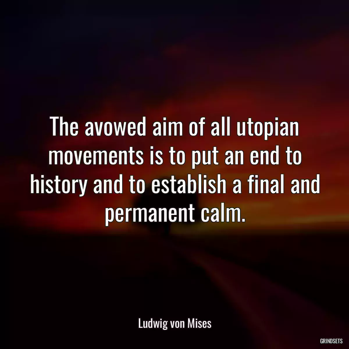 The avowed aim of all utopian movements is to put an end to history and to establish a final and permanent calm.