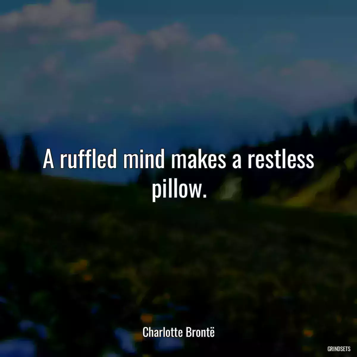 A ruffled mind makes a restless pillow.