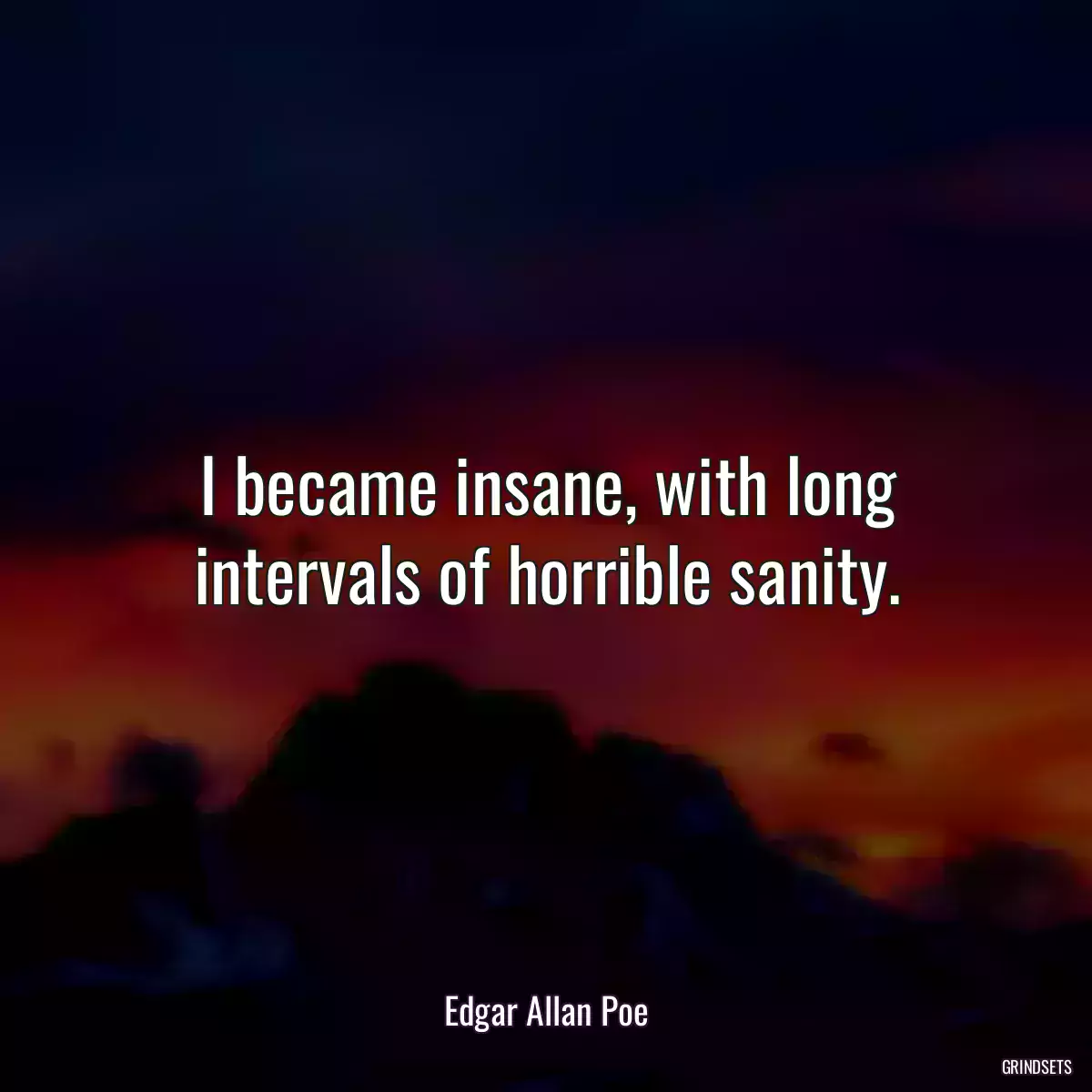 I became insane, with long intervals of horrible sanity.