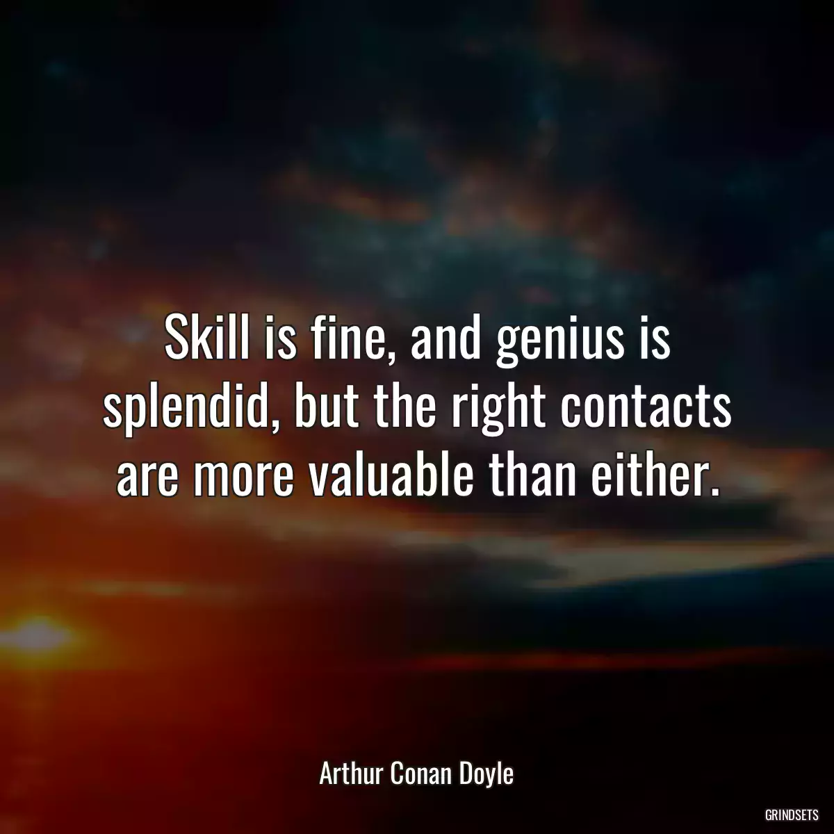 Skill is fine, and genius is splendid, but the right contacts are more valuable than either.