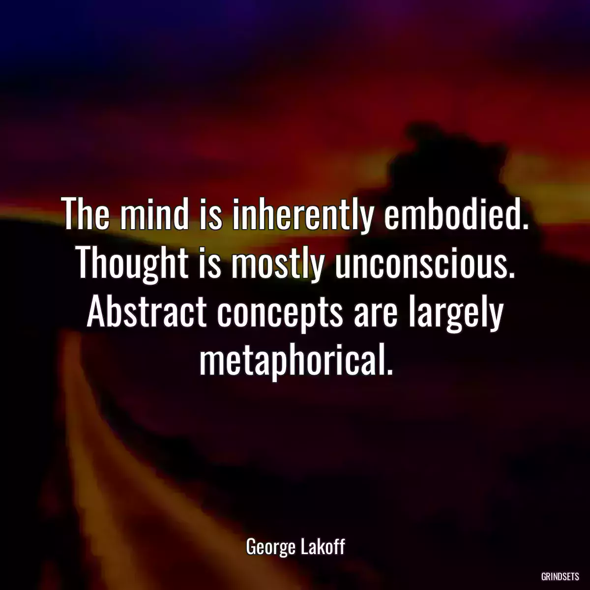 The mind is inherently embodied.
Thought is mostly unconscious.
Abstract concepts are largely metaphorical.