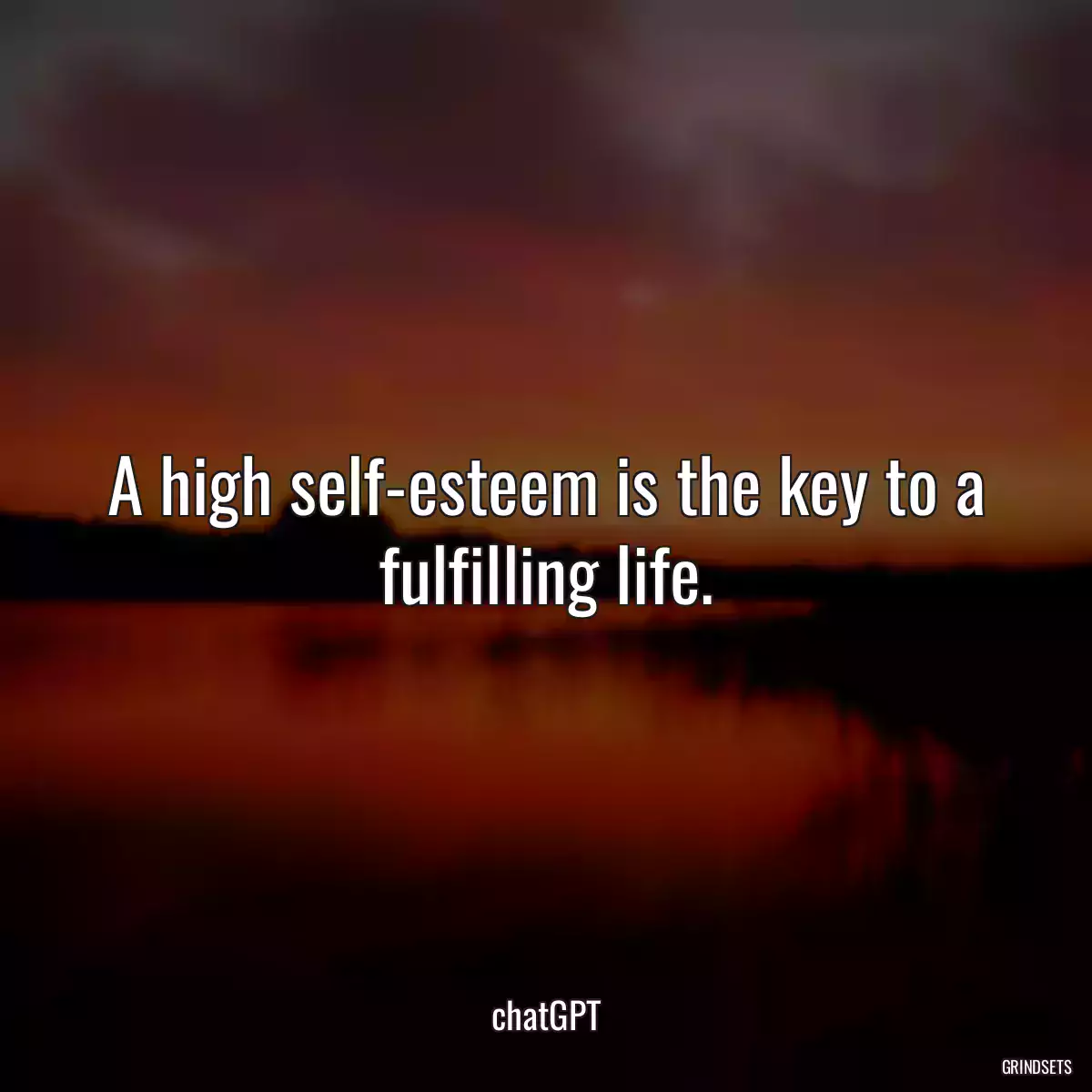 A high self-esteem is the key to a fulfilling life.