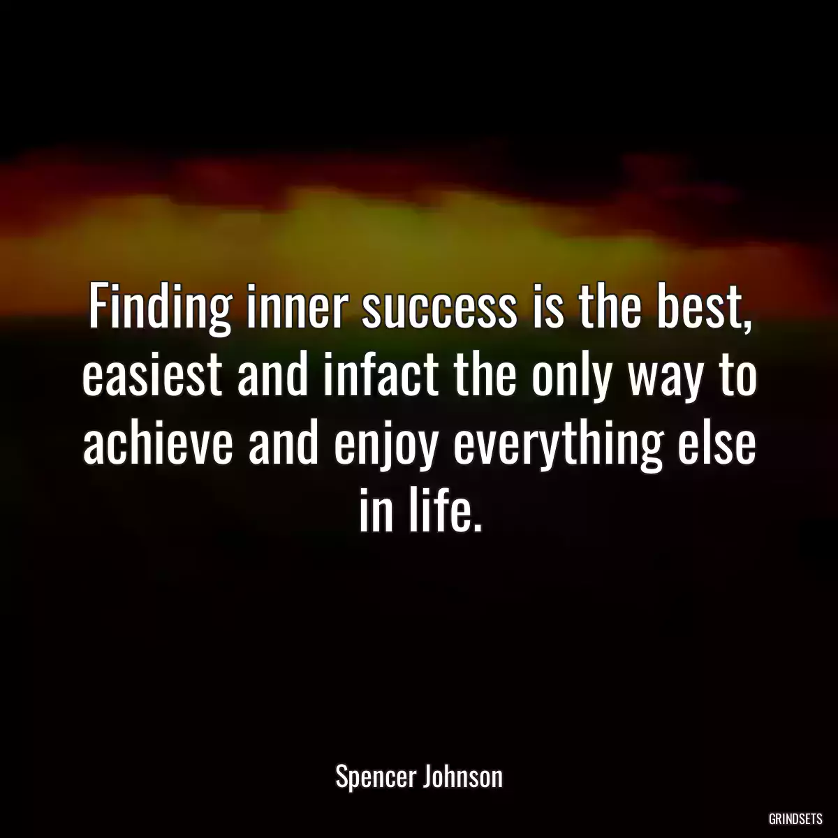 Finding inner success is the best, easiest and infact the only way to achieve and enjoy everything else in life.