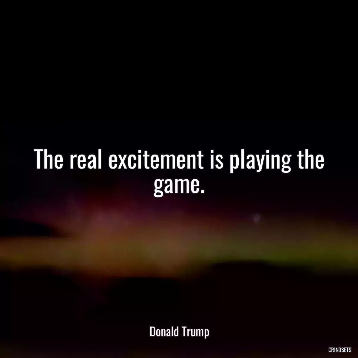 The real excitement is playing the game.