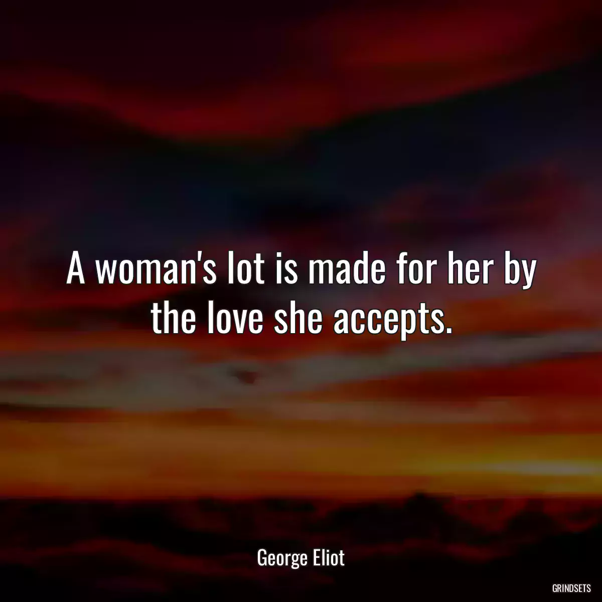 A woman\'s lot is made for her by the love she accepts.