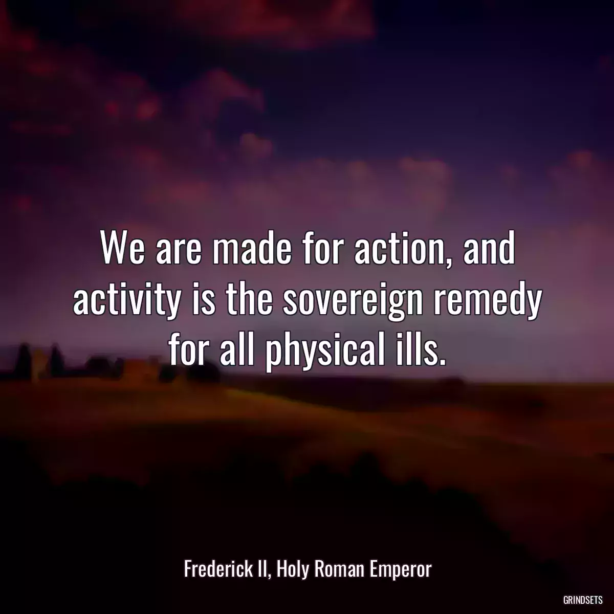 We are made for action, and activity is the sovereign remedy for all physical ills.