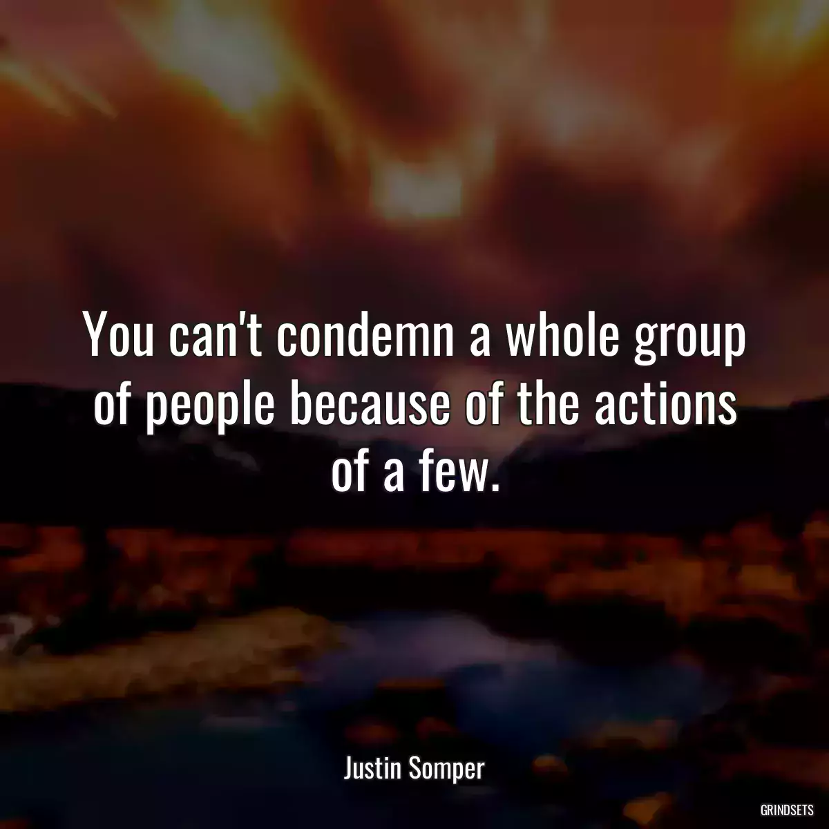 You can\'t condemn a whole group of people because of the actions of a few.