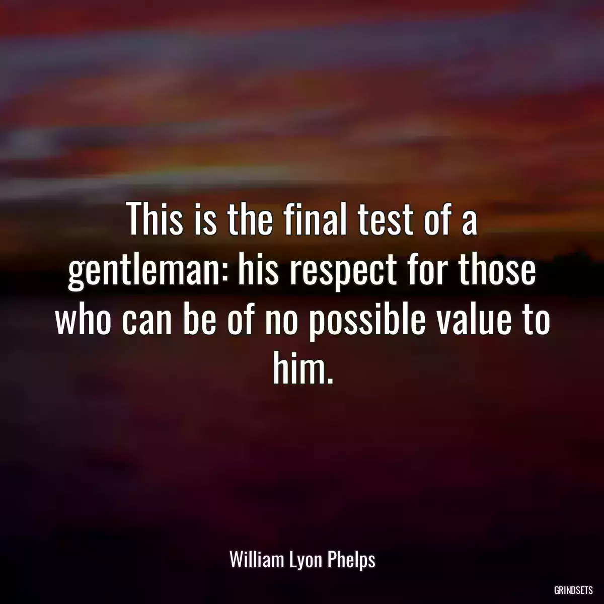 This is the final test of a gentleman: his respect for those who can be of no possible value to him.