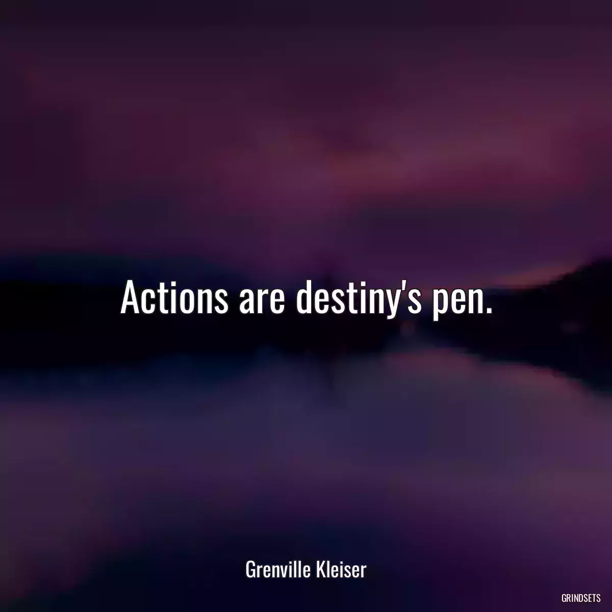 Actions are destiny\'s pen.