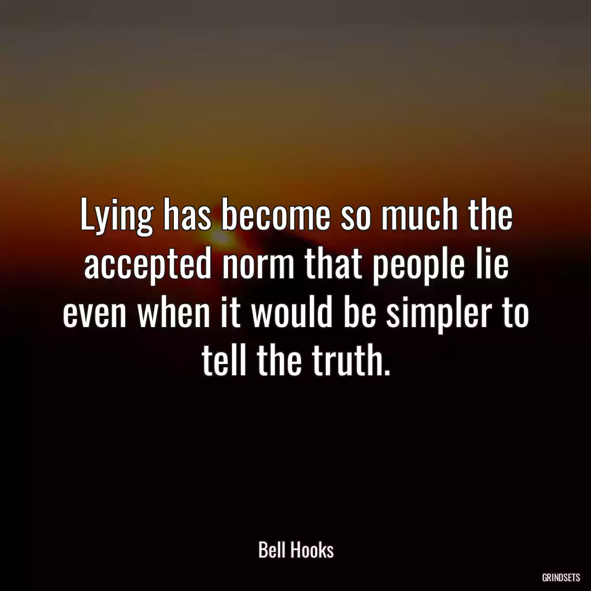 Lying has become so much the accepted norm that people lie even when it would be simpler to tell the truth.