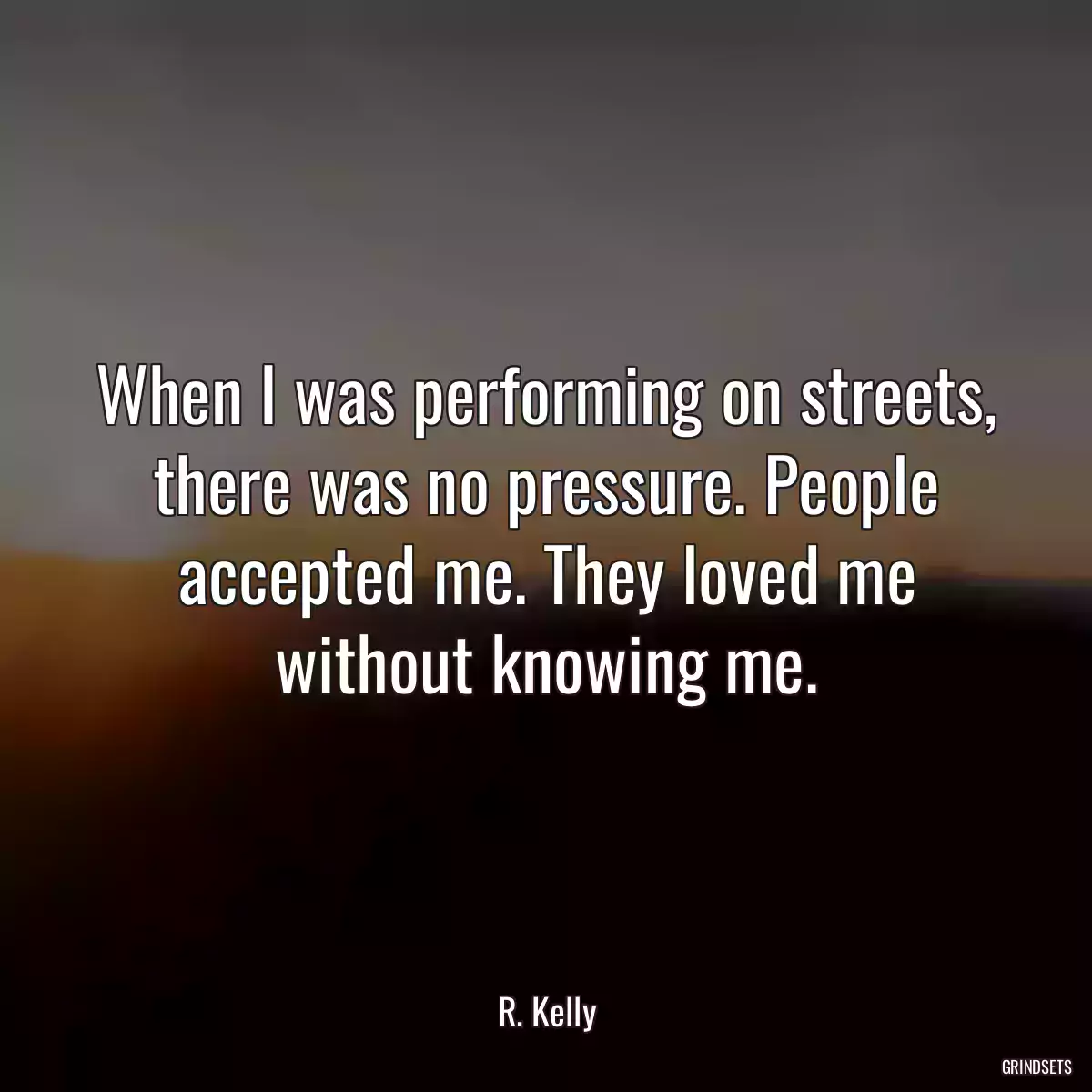 When I was performing on streets, there was no pressure. People accepted me. They loved me without knowing me.