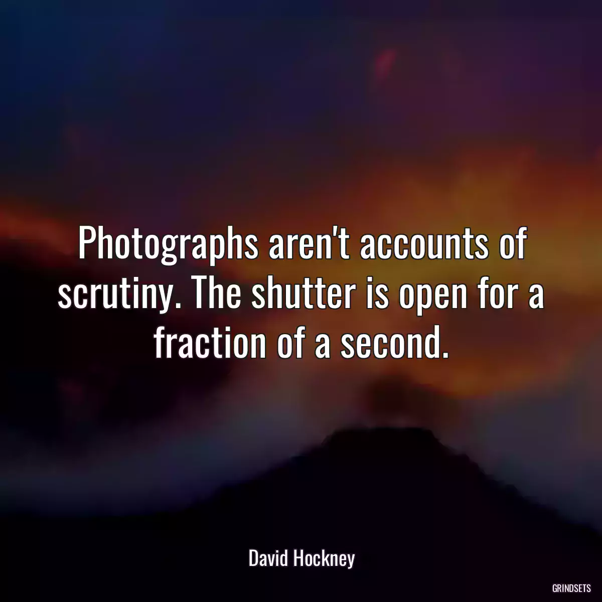 Photographs aren\'t accounts of scrutiny. The shutter is open for a fraction of a second.