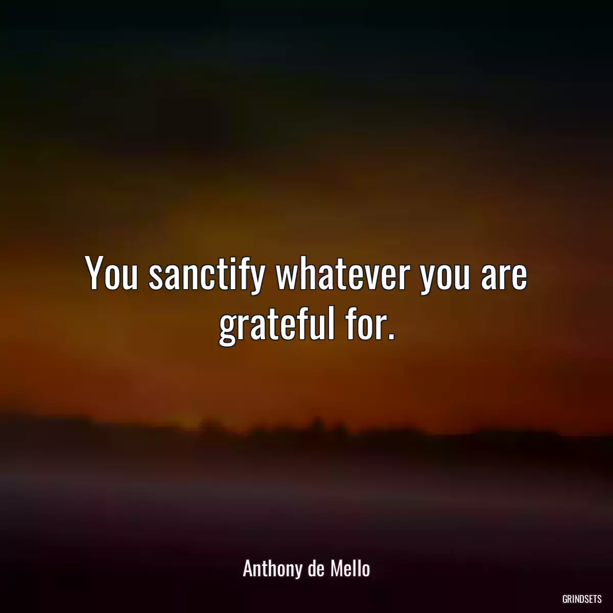 You sanctify whatever you are grateful for.