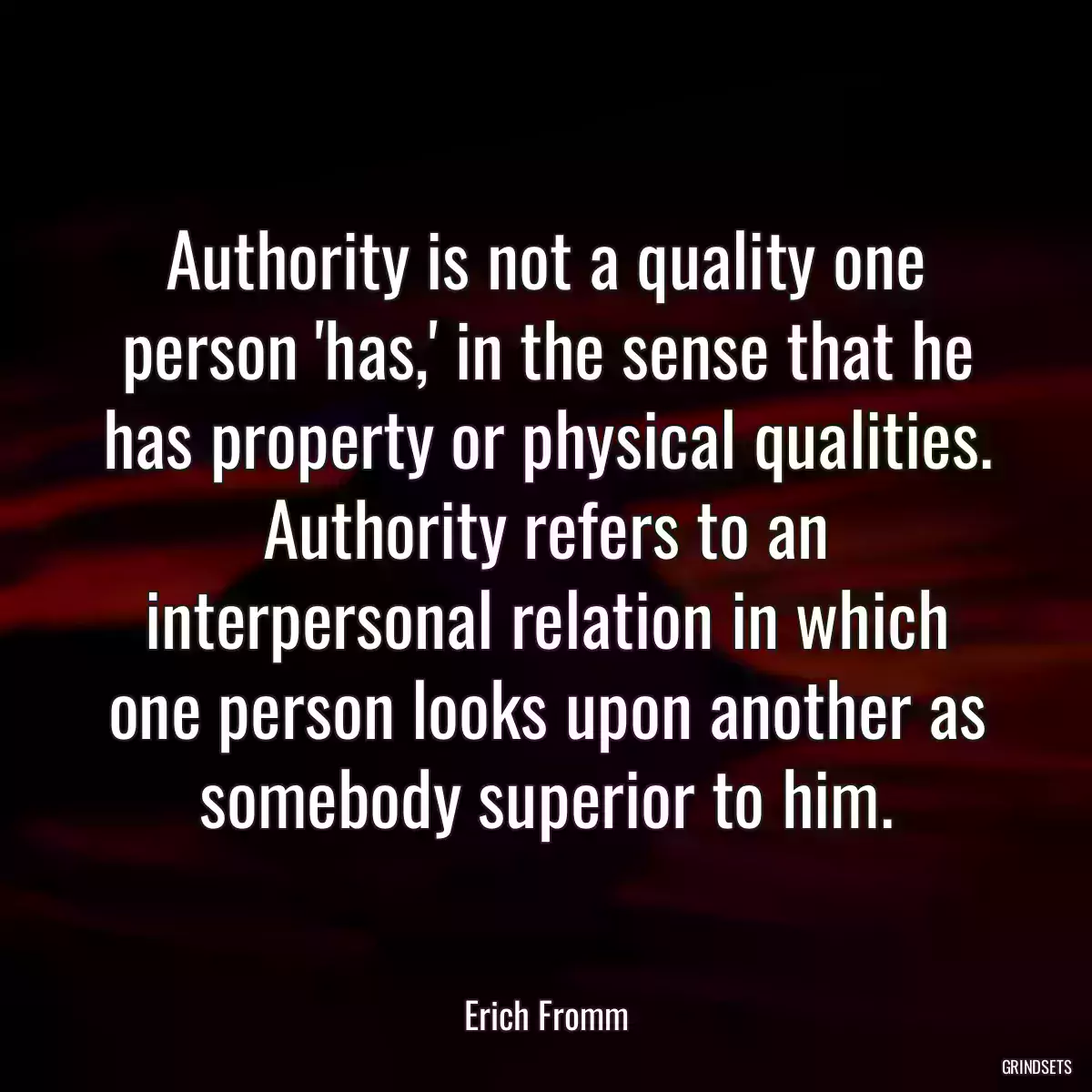 Authority is not a quality one person \'has,\' in the sense that he has property or physical qualities. Authority refers to an interpersonal relation in which one person looks upon another as somebody superior to him.