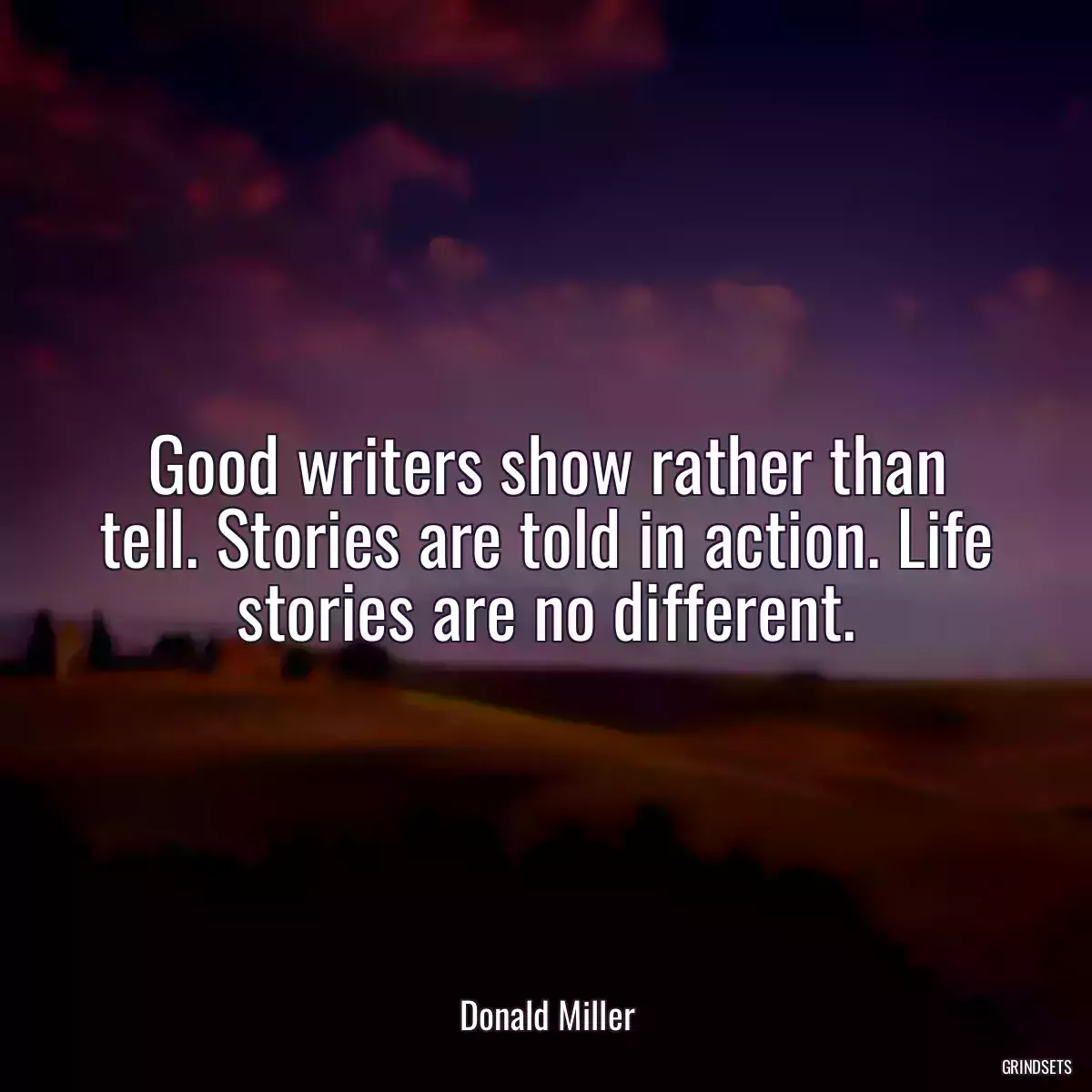 Good writers show rather than tell. Stories are told in action. Life stories are no different.