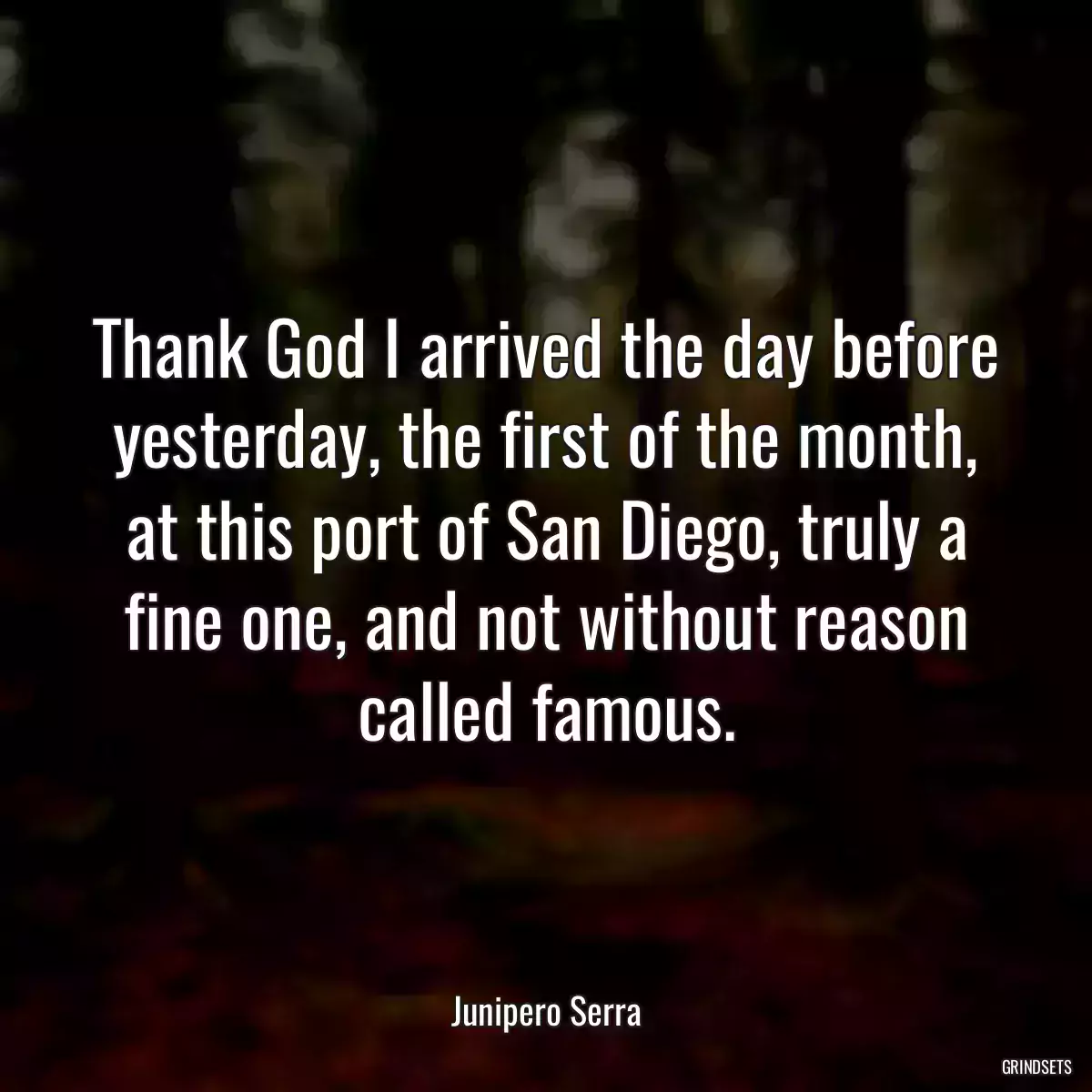 Thank God I arrived the day before yesterday, the first of the month, at this port of San Diego, truly a fine one, and not without reason called famous.