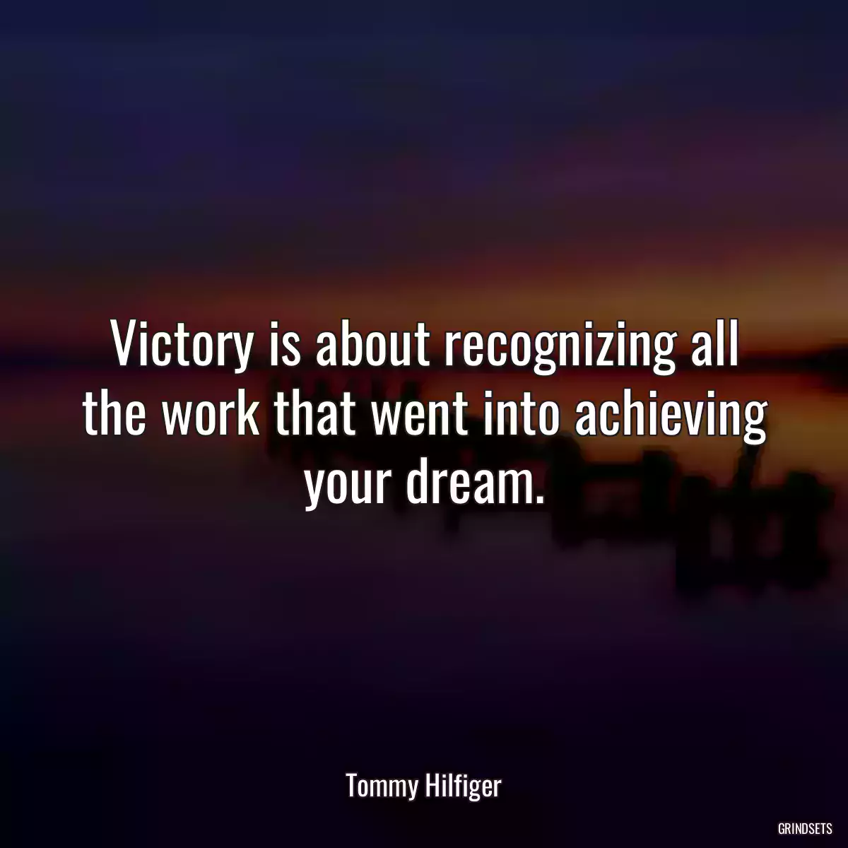 Victory is about recognizing all the work that went into achieving your dream.