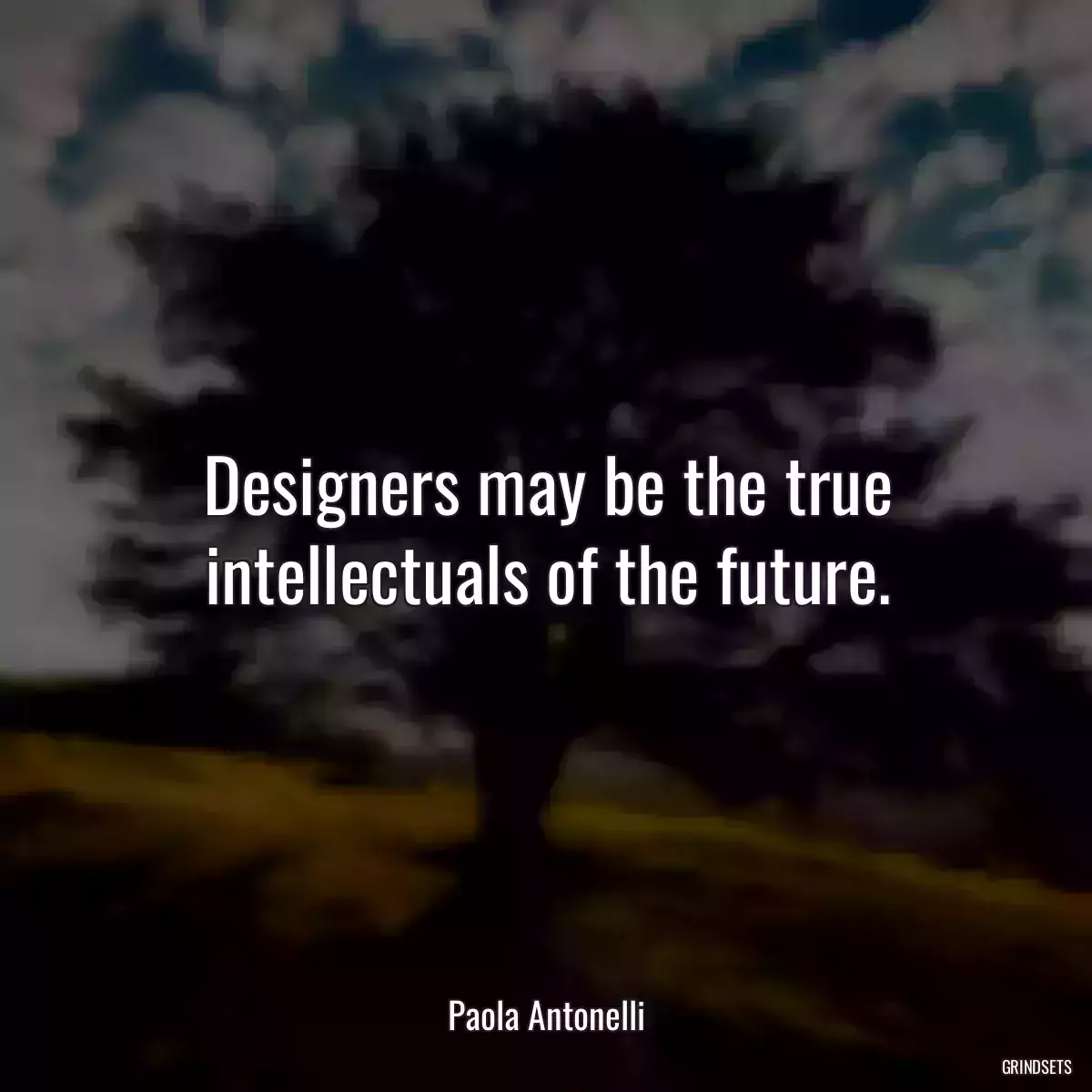 Designers may be the true intellectuals of the future.