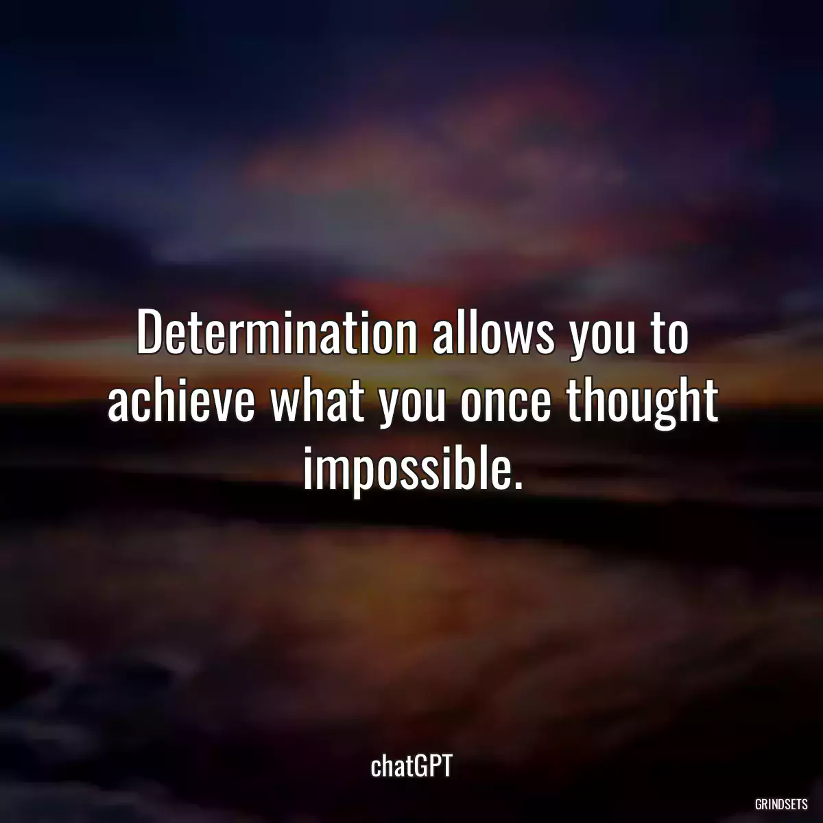 Determination allows you to achieve what you once thought impossible.