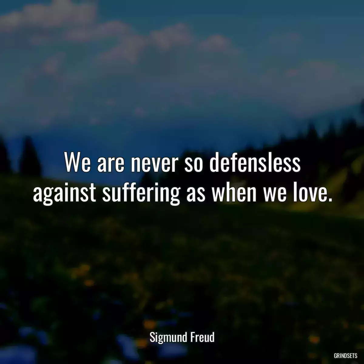 We are never so defensless against suffering as when we love.