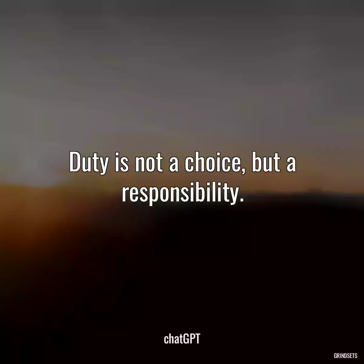 Duty is not a choice, but a responsibility.
