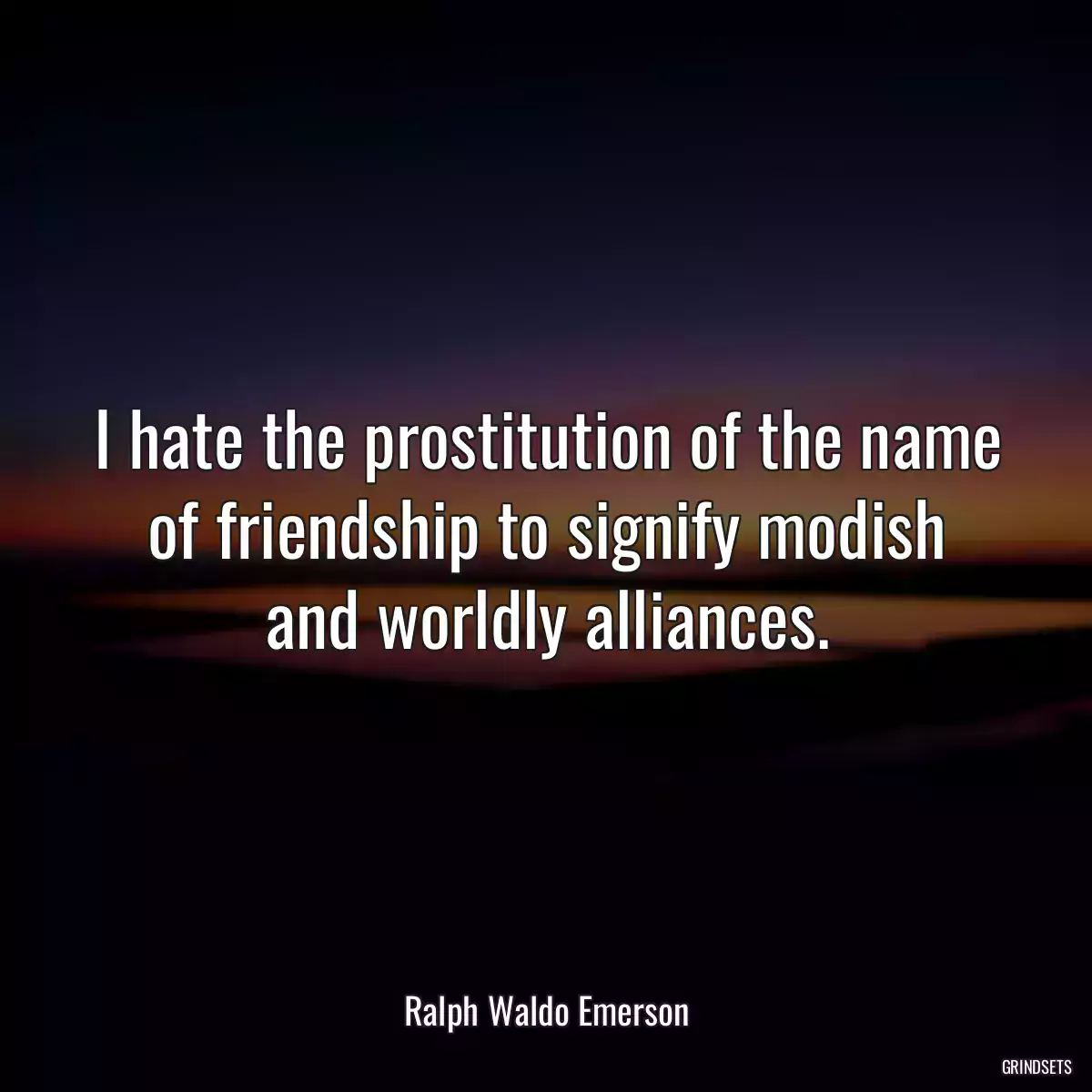 I hate the prostitution of the name of friendship to signify modish and worldly alliances.