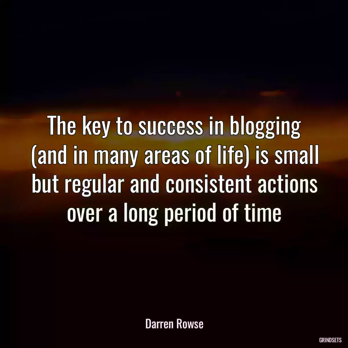 The key to success in blogging (and in many areas of life) is small but regular and consistent actions over a long period of time